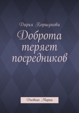 Дарья Андреевна Коршунова. Доброта теряет посредников. Дневник Марии