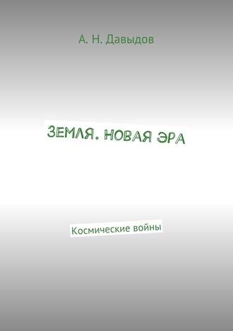 Алексей Николаевич Давыдов. Земля. Новая эра. Космические войны