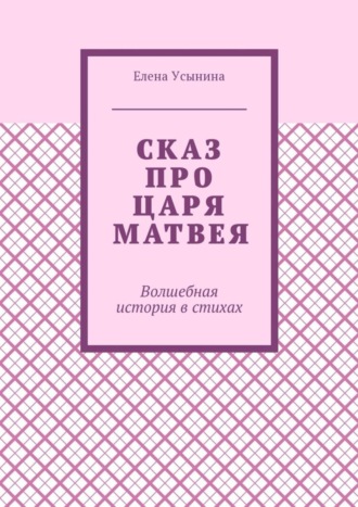 Елена Усынина. Сказ про царя Матвея. Волшебная история в стихах