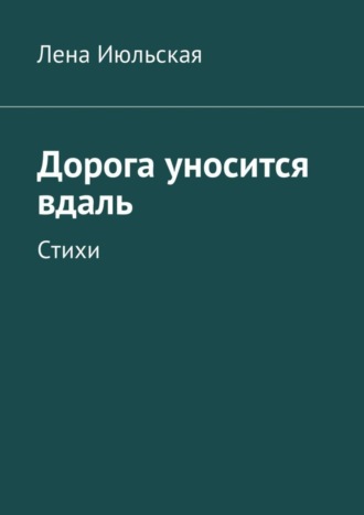 Лена Июльская. Дорога уносится вдаль. Стихи