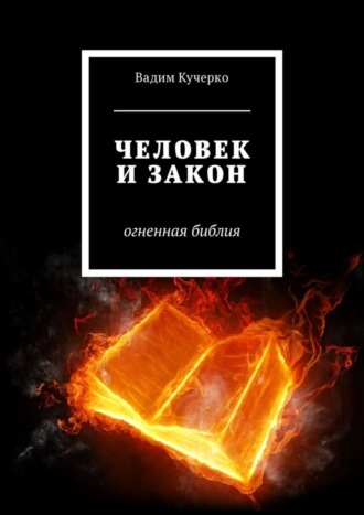 Вадим Кучерко. Человек и закон. Огненная библия