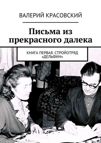 Валерий Красовский. Письма из прекрасного далека. Книга первая. Стройотряд «Дельфин»