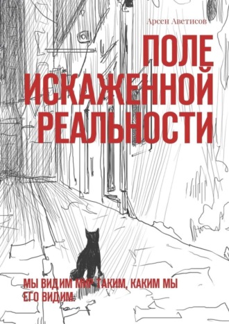 Арсен Аветисов. Поле искаженной реальности. Мы видим мир таким, каким мы его видим