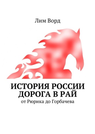 Лим Ворд. История России. Дорога в Рай. От Рюрика до Горбачева