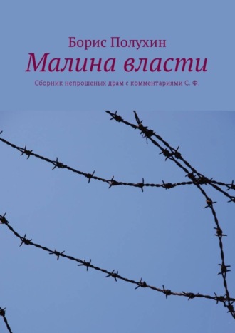 Борис Иванович Полухин. Малина власти. Сборник непрошеных драм с комментариями С. Ф.