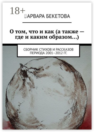 Обложка книги «О том, что и как (а также – где и каким образом…). Сборник стихов и рассказов периода 2001–2012 гг.»