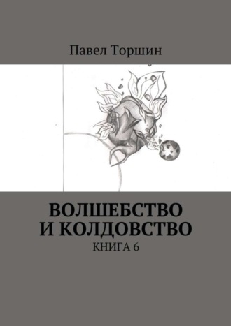 Павел Васильевич Торшин. Волшебство и колдовство. Книга 6