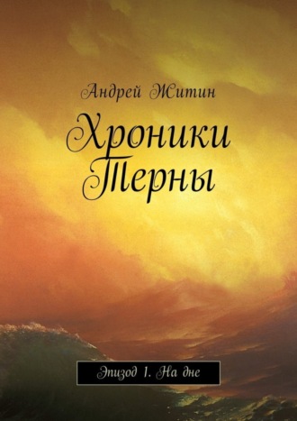 Андрей Александрович Житин. Хроники Терны. Эпизод 1. На дне