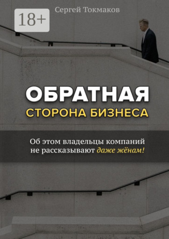 Обложка книги «Обратная сторона бизнеса. Об этом владельцы компаний не рассказывают даже жёнам!»
