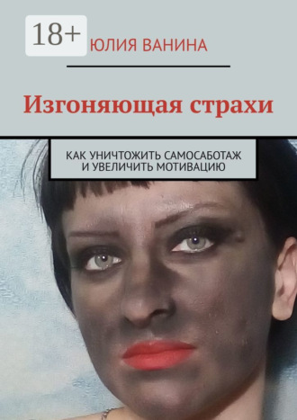 Обложка книги «Изгоняющая страхи. Как снять саботаж и увеличить мотивацию»