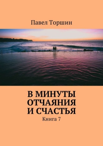 Павел Васильевич Торшин. В минуты отчаяния и счастья. Книга 7