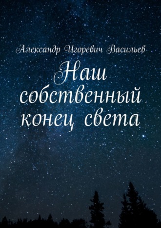 Александр Игоревич Васильев. Наш собственный конец света