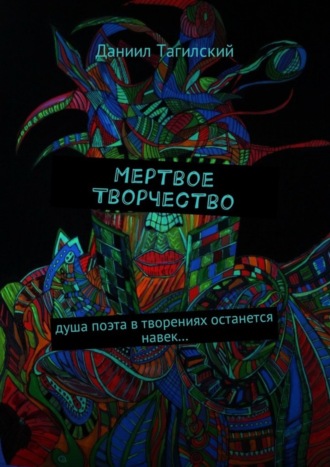 Даниил Тагилский. Мертвое творчество. Душа поэта в творениях останется навек…