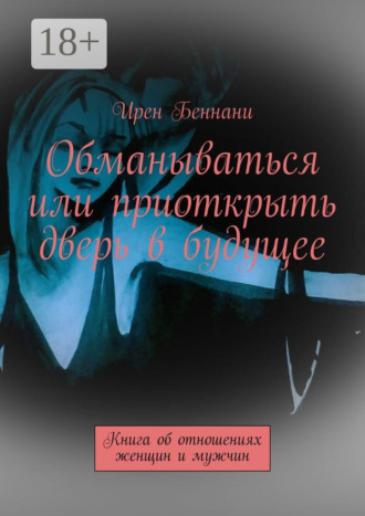 Обложка книги «Обманываться или приоткрыть дверь в будущее. Книга об отношениях женщин и мужчин»