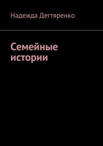 Надежда Владимировна Дегтяренко. Семейные истории