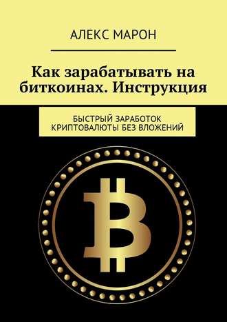 Обложка книги «Как зарабатывать на биткоинах. Инструкция. Быстрый заработок криптовалюты без вложений»