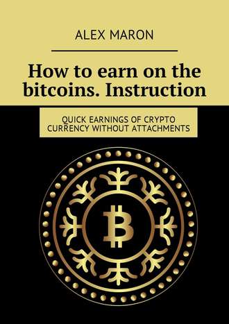 Обложка книги «How to earn on the bitcoins. Instruction. Quick earnings of crypto currency without attachments»