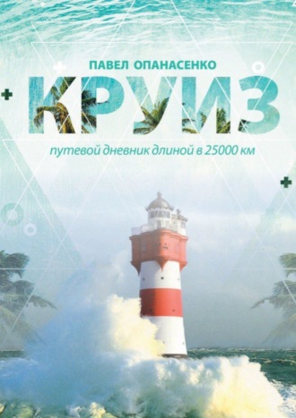 Павел Владиславович Опанасенко. Круиз. Путевой дневник длиной в 25 000 км