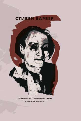 Стивен Барбер. Антонен Арто. Взрывы и бомбы. Кричащая плоть (сборник)