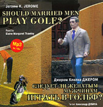 Обложка книги «Следует ли женатым мужчинам играть в гольф? / Gerome K. Gerome. Should Married Men Play Golf?»