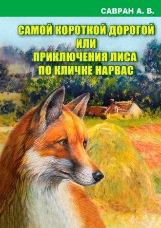 Обложка книги «Самой короткой дорогой или приключения лиса по кличке Нарвас»