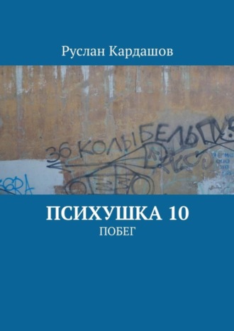 Руслан Витальевич Кардашов. Психушка 10. Побег