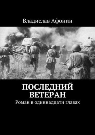 Владислав Афонин. Последний ветеран. Роман в одиннадцати главах