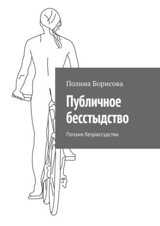 Полина Борисова. Публичное бесстыдство. Поэзия безрассудства