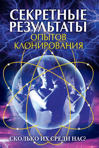 Обложка книги «Секретные результаты опытов клонирования. Сколько их среди нас?»