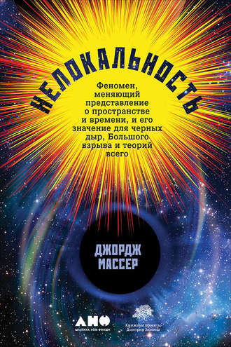 Джордж Массер. Нелокальность: Феномен, меняющий представление о пространстве и времени, и его значение для черных дыр, Большого взрыва и теорий всего