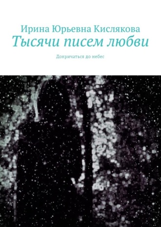 Ирина Юрьевна Кислякова. Тысячи писем любви. Докричаться до небес