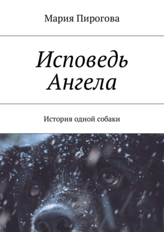 Мария Андреевна Пирогова. Исповедь Ангела. История одной собаки