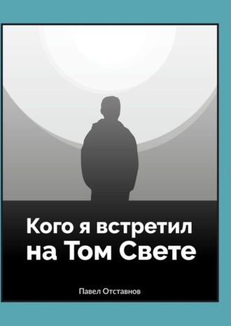 Павел Отставнов. Кого я встретил на Том Свете