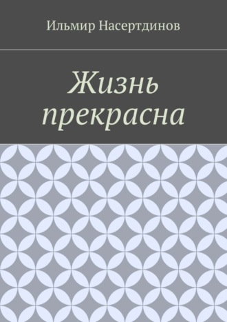 Ильмир Насертдинов. Жизнь прекрасна