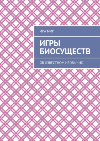 Ира Мир. Игры биосуществ. Об известном необычно