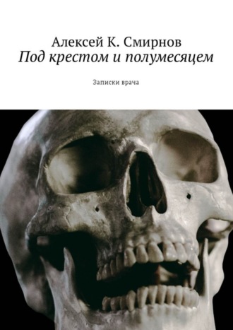 Алексей Смирнов. Под крестом и полумесяцем. Записки врача