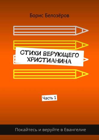 Борис Белозёров. Стихи верующего христианина. Часть 1