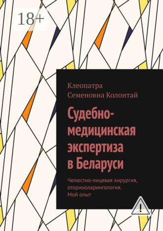 Обложка книги «Судебно-медицинская экспертиза в Беларуси. Челюстно-лицевая хирургия, оториноларингология. Мой опыт»