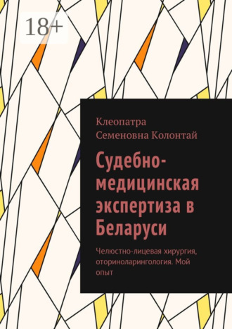 Клеопатра Семеновна Колонтай. Судебно-медицинская экспертиза в Беларуси. Челюстно-лицевая хирургия, оториноларингология. Мой опыт