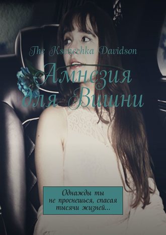 The Ksenechka Davidson. Амнезия для Вишни. Однажды ты не проснешься, спасая тысячи жизней…