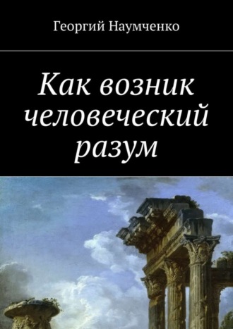 Георгий Наумченко. Как возник человеческий разум