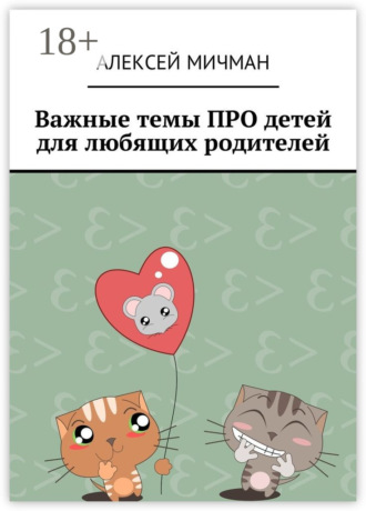 Обложка книги «Важные темы ПРО детей для любящих родителей»
