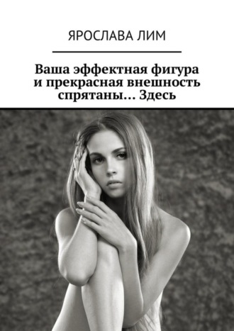 Обложка книги «Ваша эффектная фигура и прекрасная внешность спрятаны… Здесь»