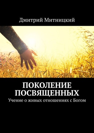 Дмитрий Митницкий. Поколение посвященных. Учение о живых отношениях с Богом