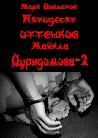 Марк Довлатов. Пятьдесят оттенков Майкла Дуридомова – 2. Эротический рассказ