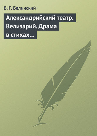 В. Г. Белинский. Александрийский театр. Велизарий. Драма в стихах…