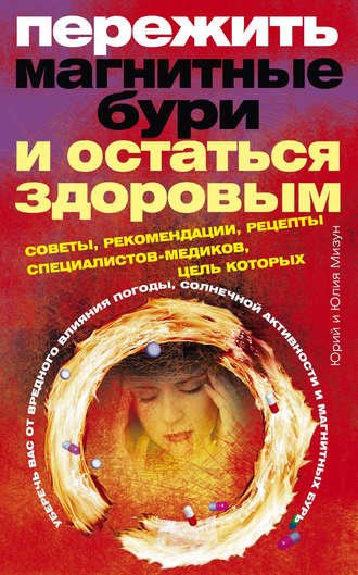Обложка книги «Пережить магнитные бури и остаться здоровым. Советы, рекомендации, рецепты специалистов-медиков»