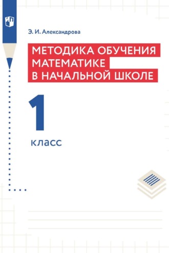 Э. И. Александрова. Методика обучения математике в начальной школе. 1 класс