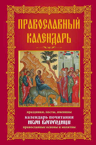 Обложка книги «Православный календарь. Праздники, посты, именины. Календарь почитания икон Богородицы. Православные основы и молитвы»