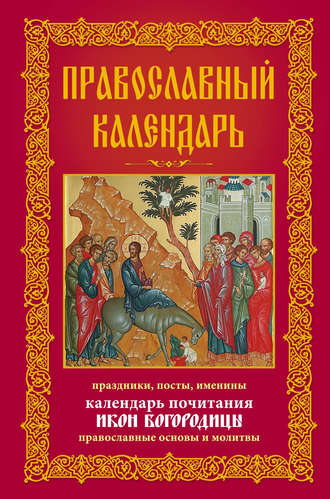 Группа авторов. Православный календарь. Праздники, посты, именины. Календарь почитания икон Богородицы. Православные основы и молитвы